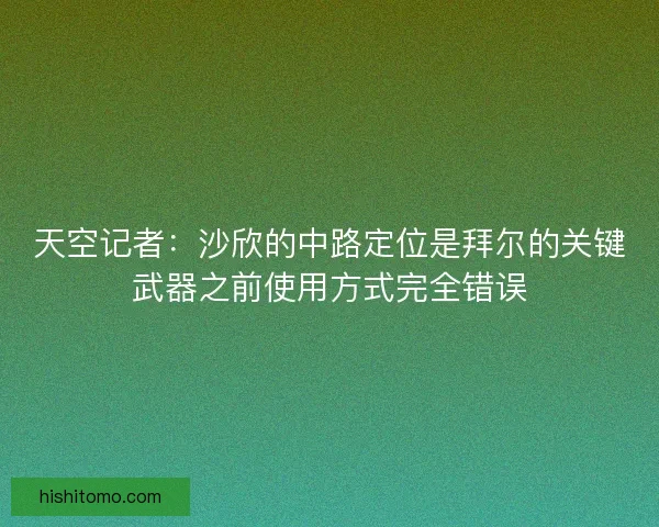 天空记者：沙欣的中路定位是拜尔的关键武器之前使用方式完全错误